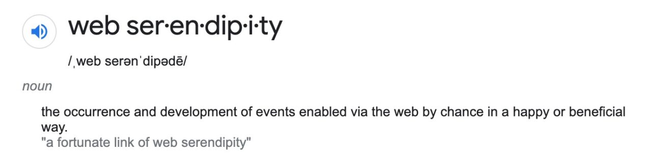 a google-like definition of -- web serendipity--, noun, --the occurrence and development of events enabled via the web by chance in a happy or beneficial way-- a fortunate link of web serendipity