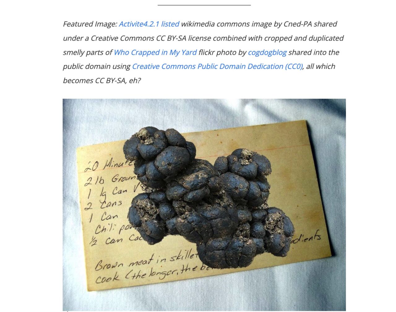 image of an old index card recipe with superimposed on top some dog turds, gross, I know. The attribution is Featured Image: Activite4.2.1 listed wikimedia commons image by Cned-PA shared under a Creative Commons CC BY-SA license combined with cropped and duplicated smelly parts of Who Crapped in My Yard flickr photo by cogdogblog shared into the public domain using Creative Commons Public Domain Dedication (CC0), all which becomes CC BY-SA, eh?